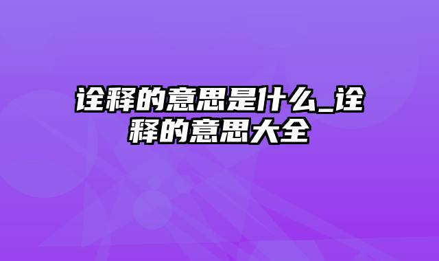 诠释的意思是什么_诠释的意思大全