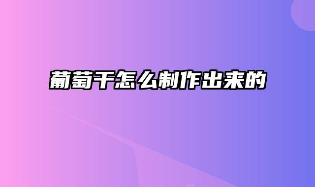 葡萄干怎么制作出来的