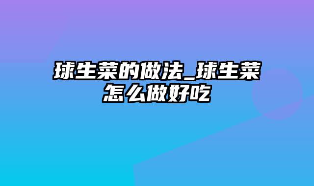 球生菜的做法_球生菜怎么做好吃