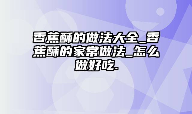 香蕉酥的做法大全_香蕉酥的家常做法_怎么做好吃.