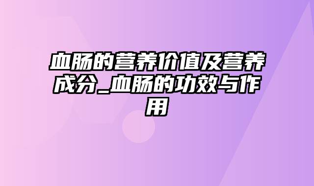 血肠的营养价值及营养成分_血肠的功效与作用