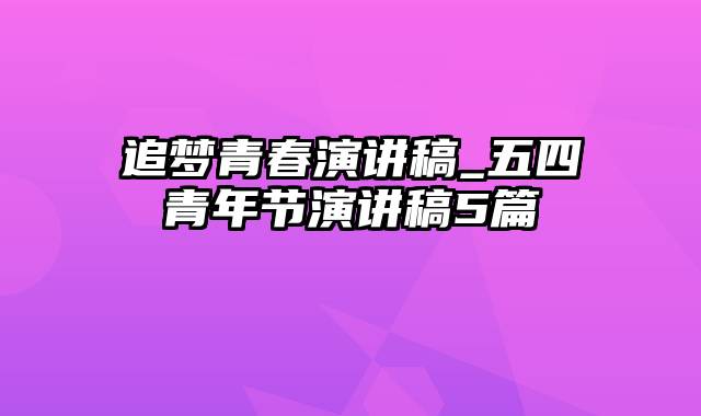 追梦青春演讲稿_五四青年节演讲稿5篇