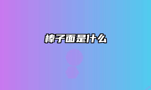 棒子面是什么