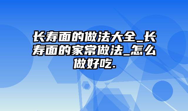 长寿面的做法大全_长寿面的家常做法_怎么做好吃.