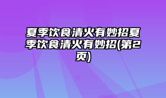 夏季饮食清火有妙招夏季饮食清火有妙招(第2页)