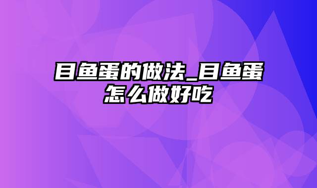 目鱼蛋的做法_目鱼蛋怎么做好吃