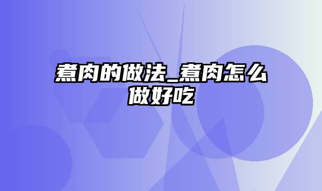 煮肉的做法_煮肉怎么做好吃