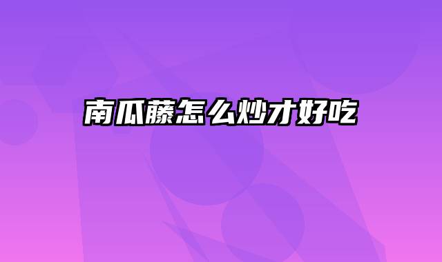 南瓜藤怎么炒才好吃