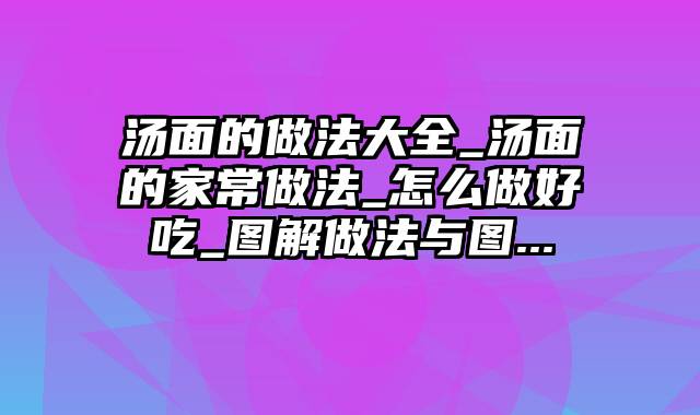 汤面的做法大全_汤面的家常做法_怎么做好吃_图解做法与图...