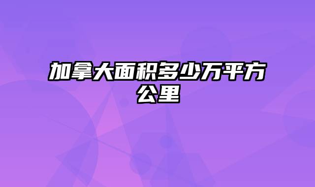 加拿大面积多少万平方公里