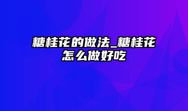 糖桂花的做法_糖桂花怎么做好吃