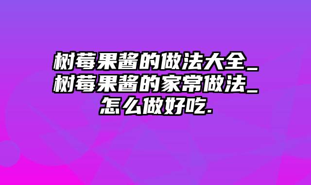 树莓果酱的做法大全_树莓果酱的家常做法_怎么做好吃.