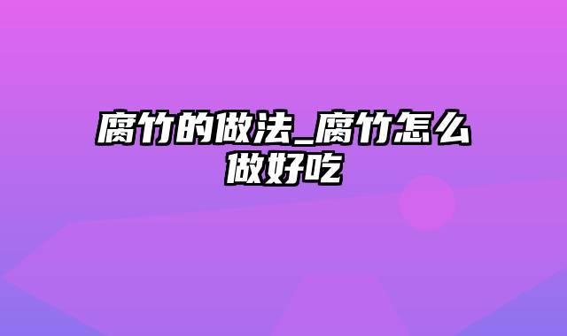 腐竹的做法_腐竹怎么做好吃