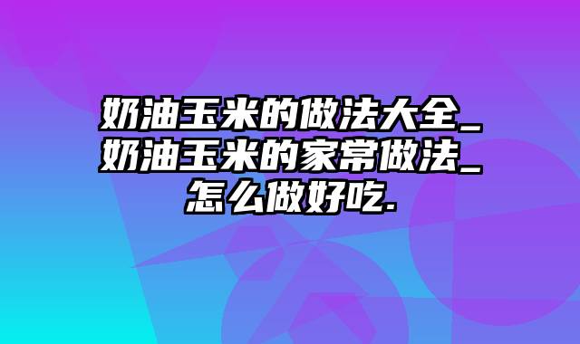 奶油玉米的做法大全_奶油玉米的家常做法_怎么做好吃.