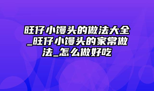 旺仔小馒头的做法大全_旺仔小馒头的家常做法_怎么做好吃