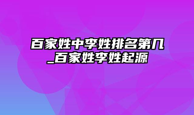 百家姓中李姓排名第几_百家姓李姓起源