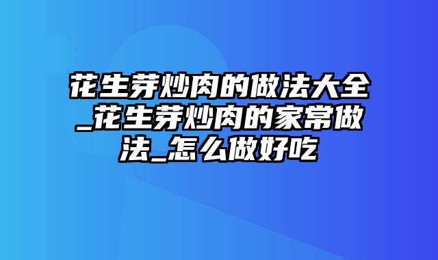 花生芽炒肉的做法大全_花生芽炒肉的家常做法_怎么做好吃