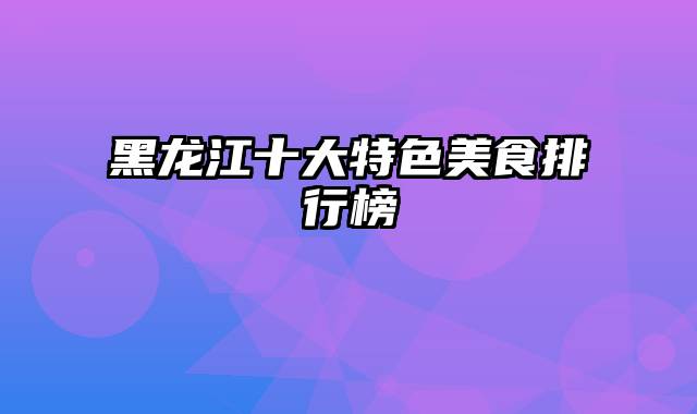 黑龙江十大特色美食排行榜