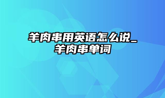 羊肉串用英语怎么说_羊肉串单词