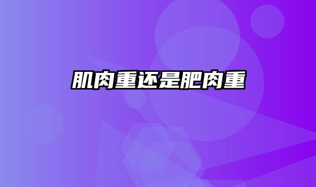 肌肉重还是肥肉重