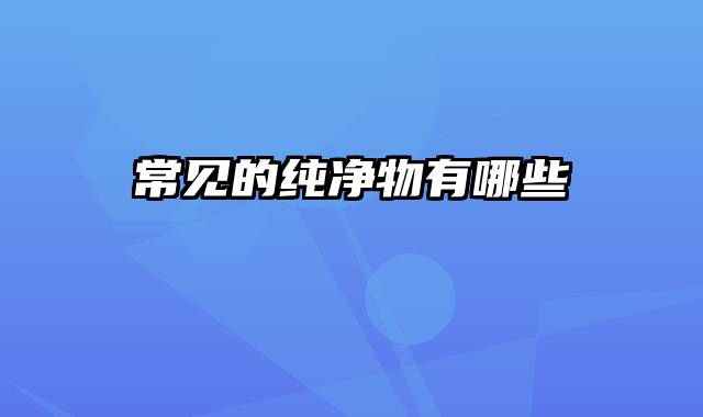 常见的纯净物有哪些