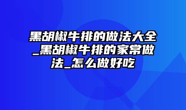 黑胡椒牛排的做法大全_黑胡椒牛排的家常做法_怎么做好吃