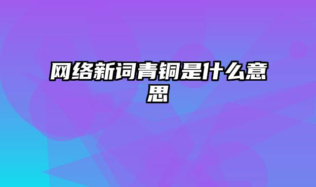 网络新词青铜是什么意思