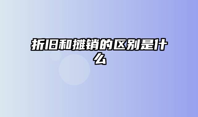 折旧和摊销的区别是什么