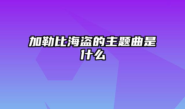 加勒比海盗的主题曲是什么