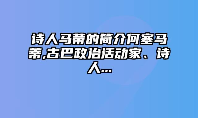 诗人马蒂的简介何塞马蒂,古巴政治活动家、诗人...