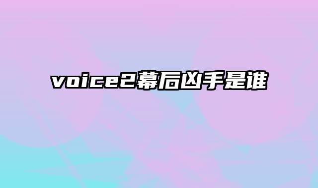 voice2幕后凶手是谁