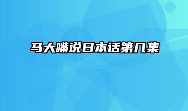 马大嘴说日本话第几集