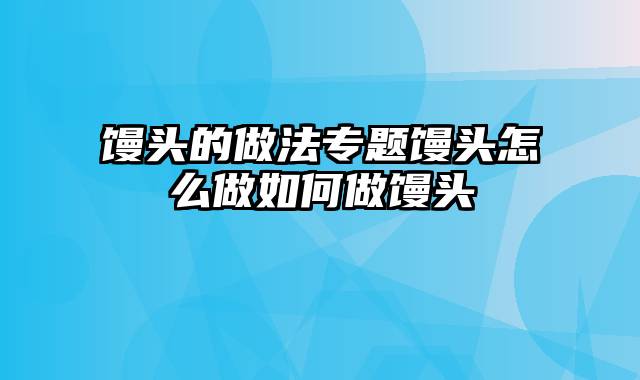 馒头的做法专题馒头怎么做如何做馒头