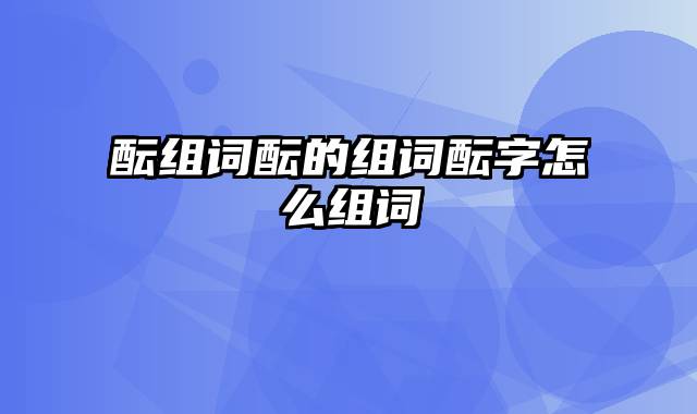 酝组词酝的组词酝字怎么组词