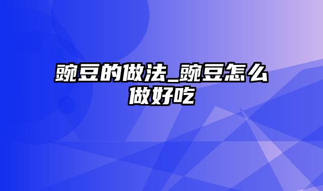 豌豆的做法_豌豆怎么做好吃