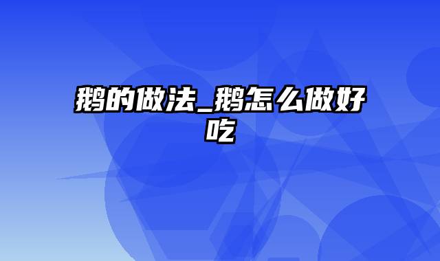 鹅的做法_鹅怎么做好吃