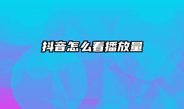 抖音怎么看播放量