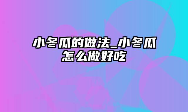 小冬瓜的做法_小冬瓜怎么做好吃