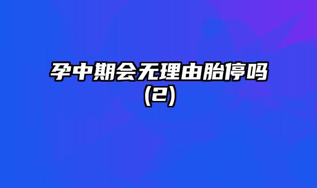 孕中期会无理由胎停吗(2)