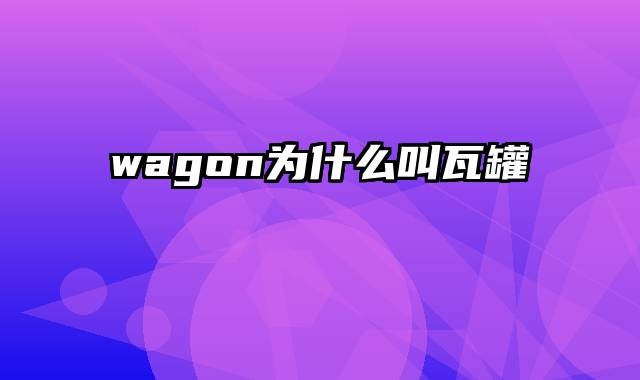 wagon为什么叫瓦罐