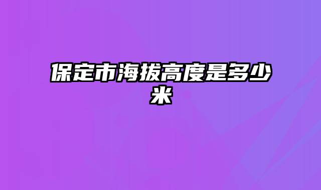 保定市海拔高度是多少米