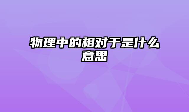 物理中的相对于是什么意思