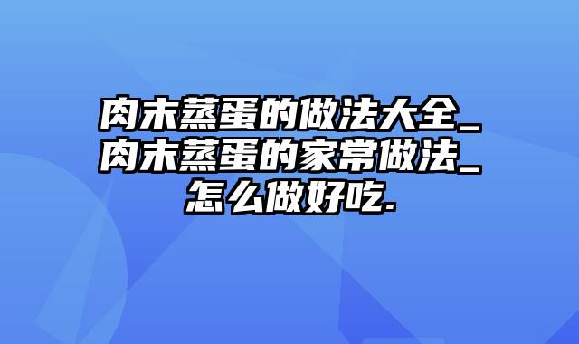 肉末蒸蛋的做法大全_肉末蒸蛋的家常做法_怎么做好吃.