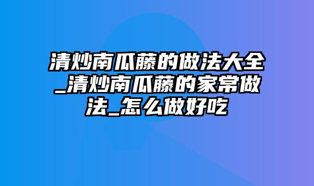 清炒南瓜藤的做法大全_清炒南瓜藤的家常做法_怎么做好吃