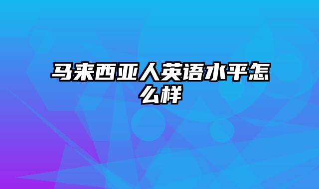 马来西亚人英语水平怎么样