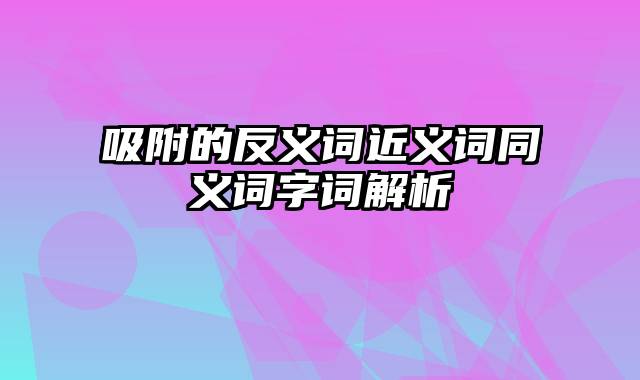 吸附的反义词近义词同义词字词解析