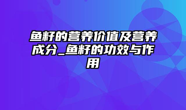 鱼籽的营养价值及营养成分_鱼籽的功效与作用