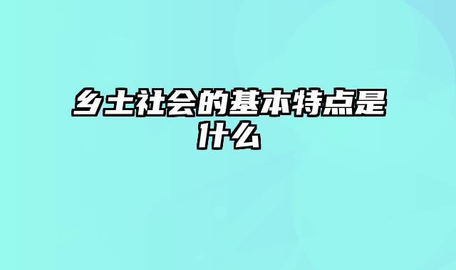 乡土社会的基本特点是什么