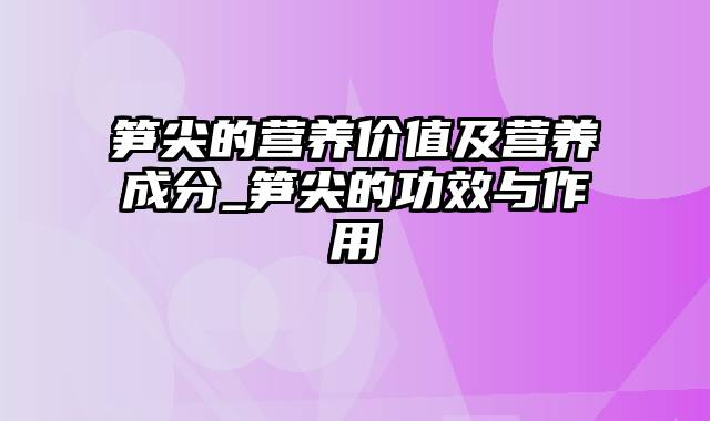 笋尖的营养价值及营养成分_笋尖的功效与作用