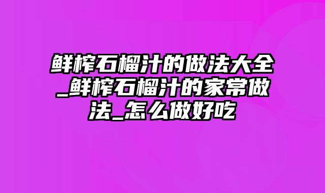 鲜榨石榴汁的做法大全_鲜榨石榴汁的家常做法_怎么做好吃